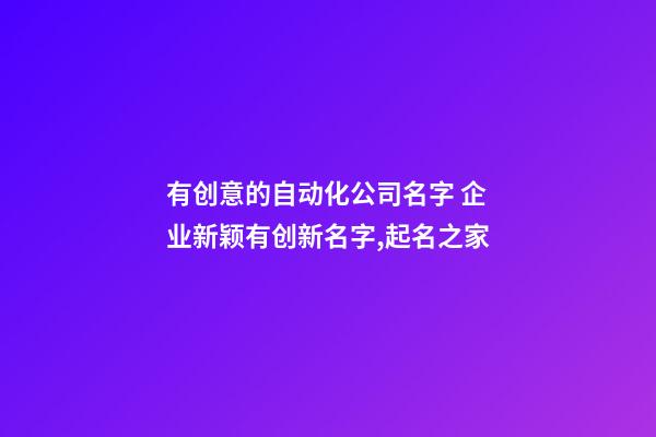 有创意的自动化公司名字 企业新颖有创新名字,起名之家-第1张-公司起名-玄机派